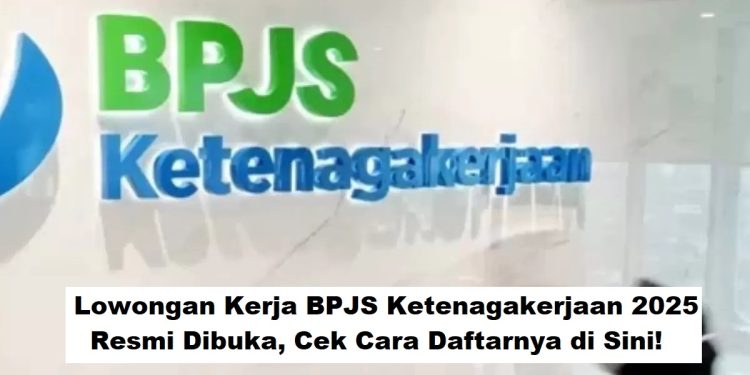 Lowongan Kerja BPJS Ketenagakerjaan 2025 Resmi Dibuka, Cek Cara Daftarnya di Sini!