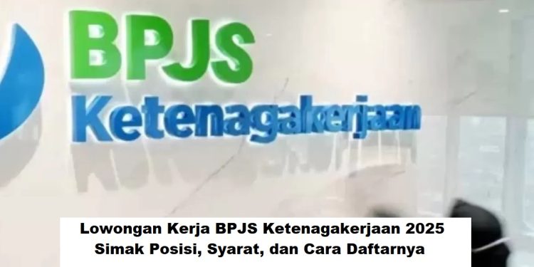 Lowongan Kerja BPJS Ketenagakerjaan 2025, Simak Posisi, Syarat, dan Cara Daftarnya
